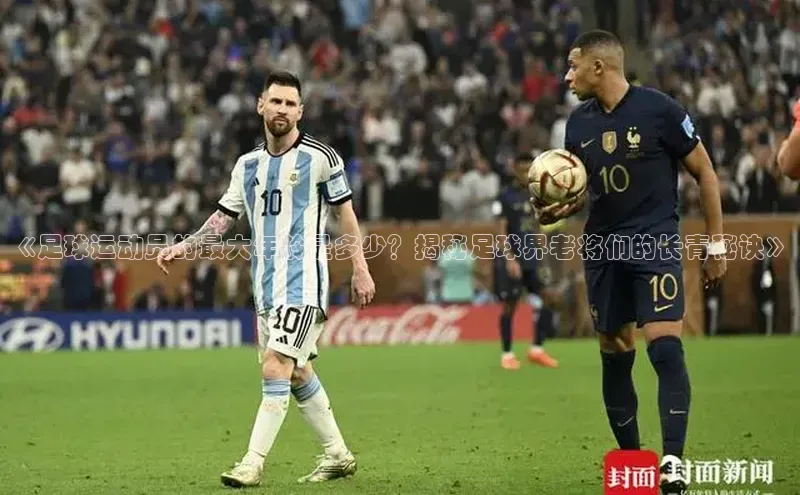 欧陆平台登录地址巴美列捷福《足球运动员的最大年龄是多少？揭秘足球界老将们的长青秘诀》