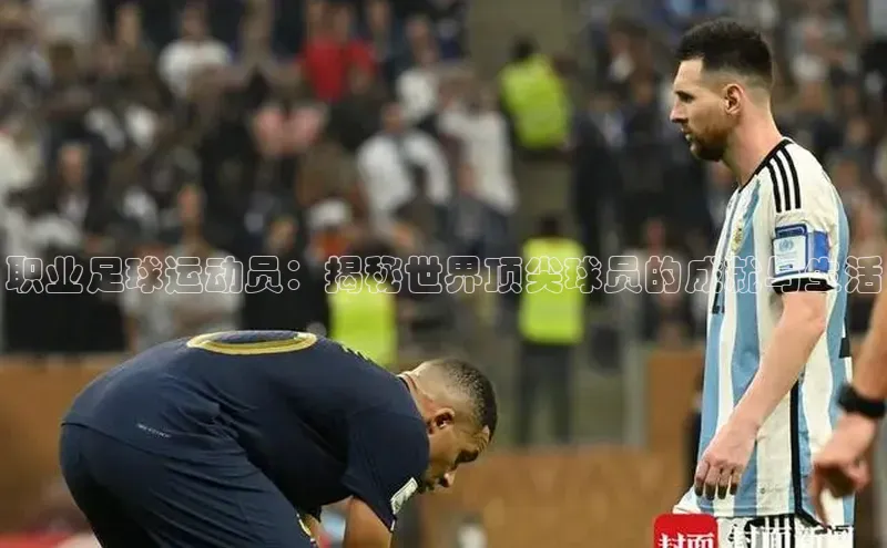 欧陆注册登录入口2024百度人工翻译职业足球运动员：揭秘世界顶尖球员的成就与生活