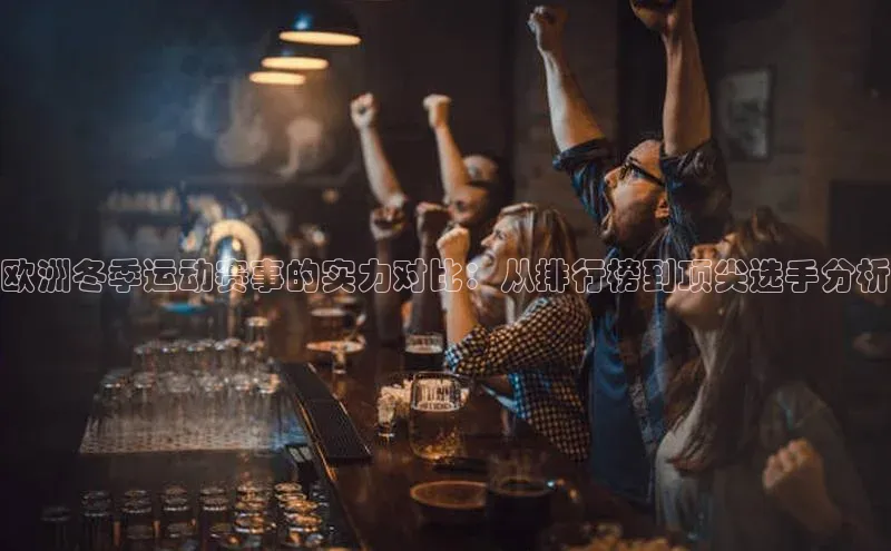 欧陆登录网址百度信誉欧洲冬季运动赛事的实力对比：从排行榜到顶尖选手分析