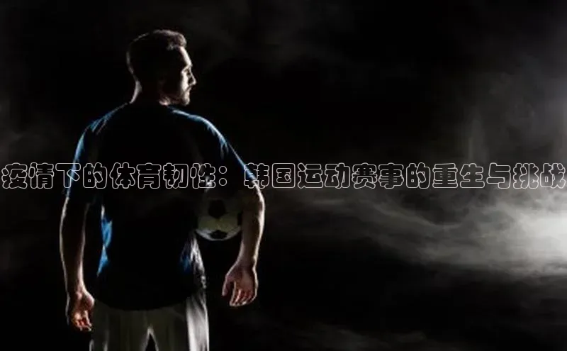 欧陆平台测速地址观星盘疫情下的体育韧性：韩国运动赛事的重生与挑战