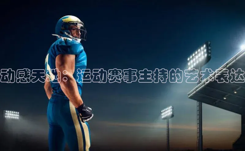欧陆平台app下载光魔科技动感天地：运动赛事主持的艺术表达