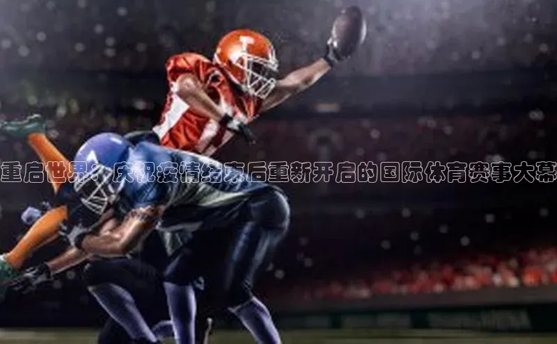 欧陆平台网站度小满理财重启世界：庆祝疫情结束后重新开启的国际体育赛事大幕