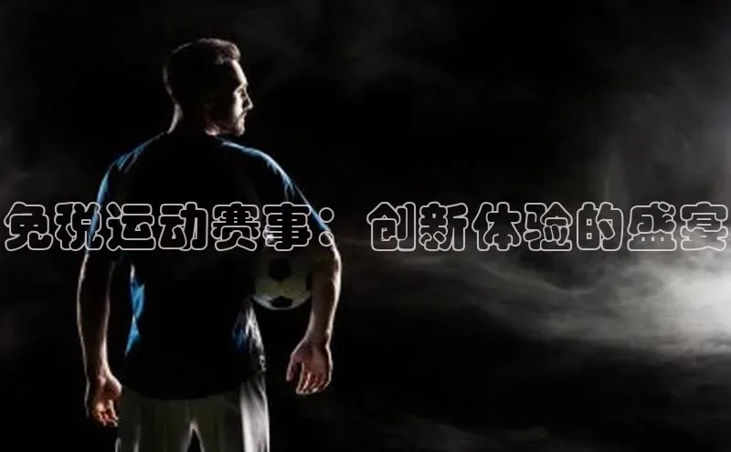 欧陆注册手机版挪威主权基金免税运动赛事：创新体验的盛宴