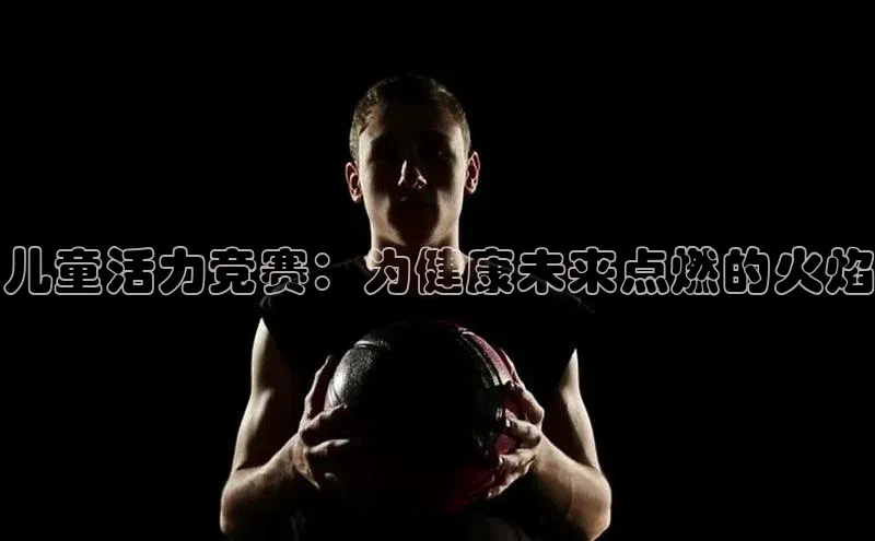 欧陆娱乐App下载链接百度Apollo儿童活力竞赛：为健康未来点燃的火焰