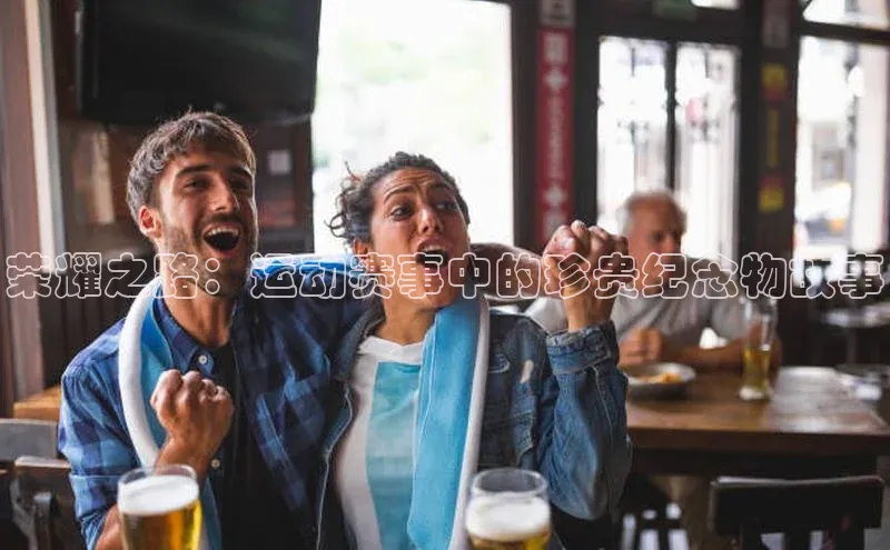 荣耀之路：运动赛事中的珍贵纪念物故事