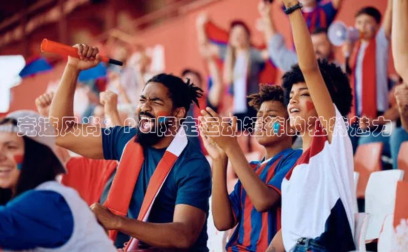 竞速风尚：PGI限定运动短裤的独特魅力