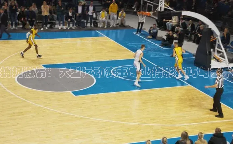 捕捉激情：大型运动赛事专业摄影技巧与艺术