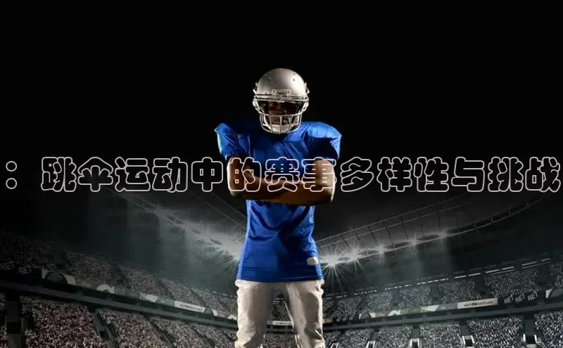 ：跳伞运动中的赛事多样性与挑战