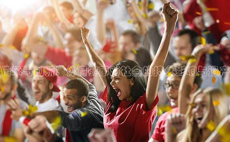 传承与创新：体育赛事对社会的持久影响与遗产