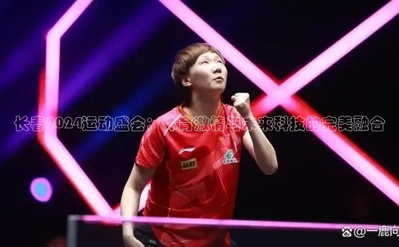 长春2024运动盛会：体育激情与未来科技的完美融合