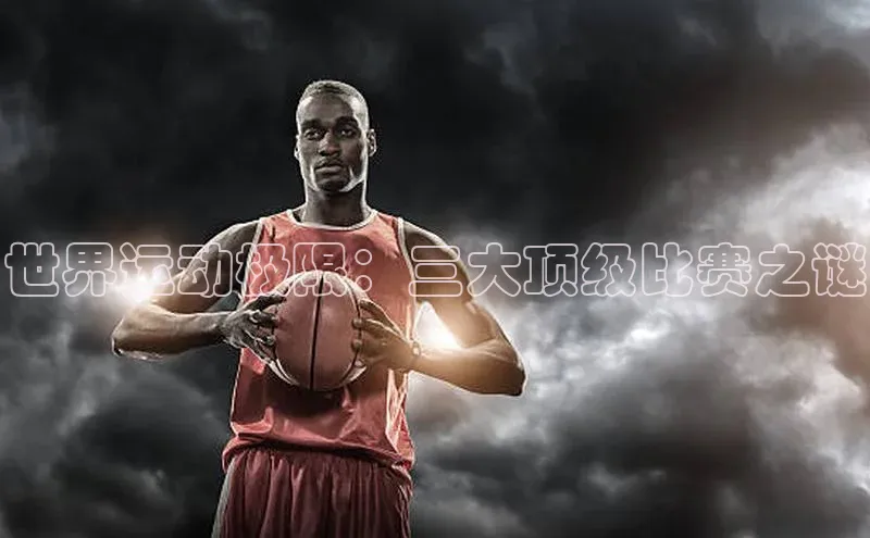 世界运动极限：三大顶级比赛之谜