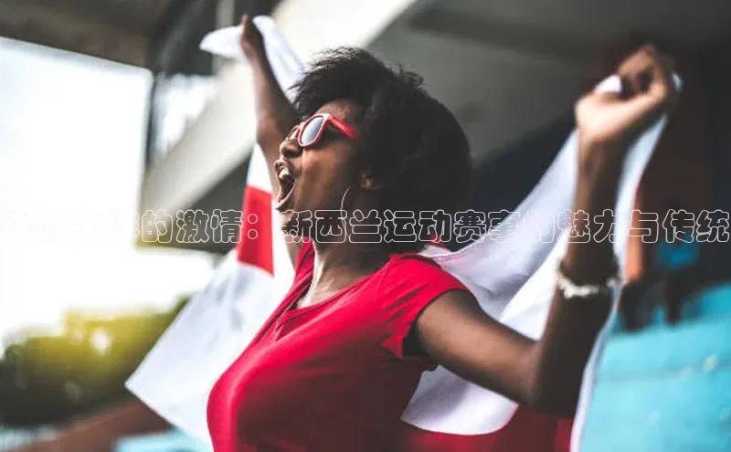 飞跃大洋的激情：新西兰运动赛事的魅力与传统