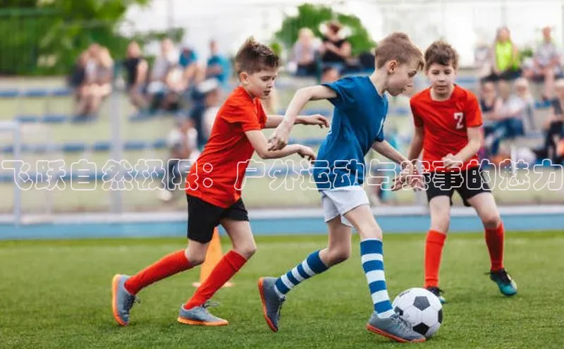 飞跃自然极限：户外运动与赛事的魅力