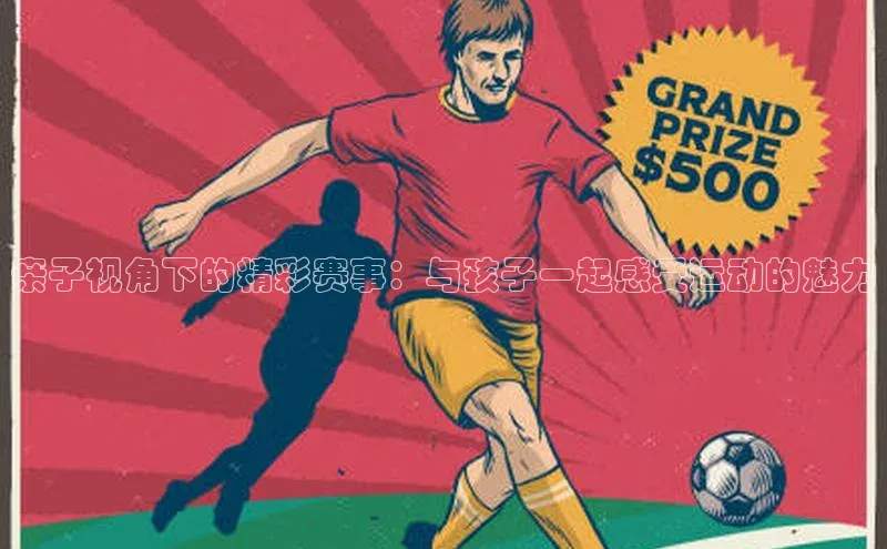 亲子视角下的精彩赛事：与孩子一起感受运动的魅力