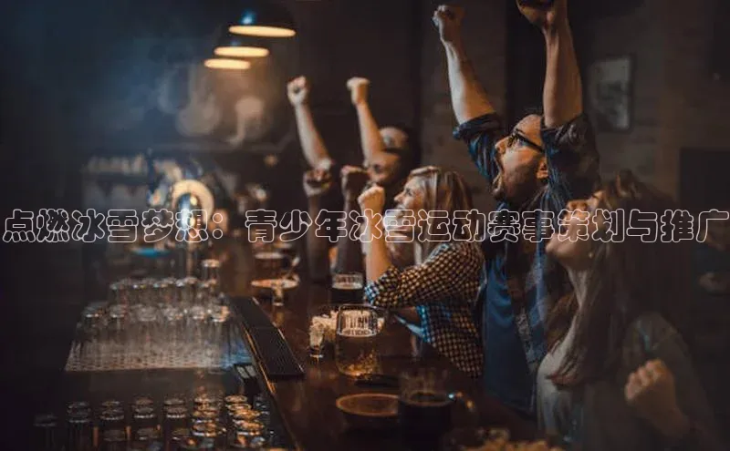 点燃冰雪梦想：青少年冰雪运动赛事策划与推广
