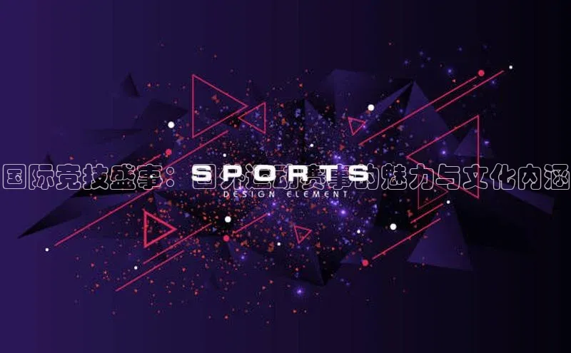 国际竞技盛事：国外运动赛事的魅力与文化内涵