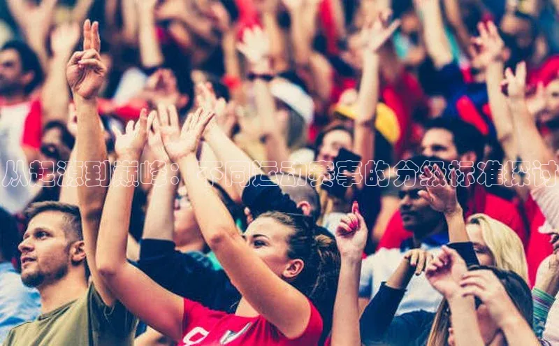 从起源到巅峰：不同运动赛事的分级标准探讨