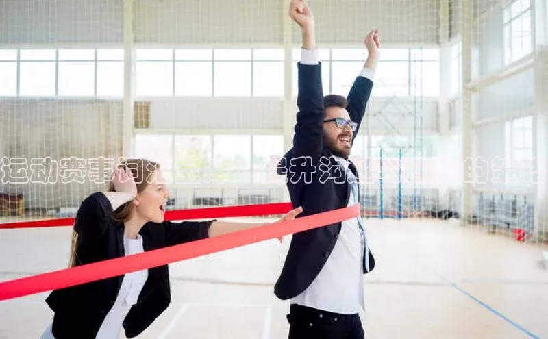 运动赛事词汇宝库：提升沟通与理解的策略