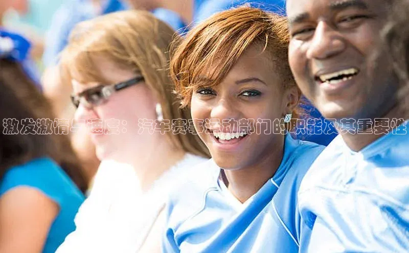 激发激情与速度：汽车赛事运动部门的职能及其重要性