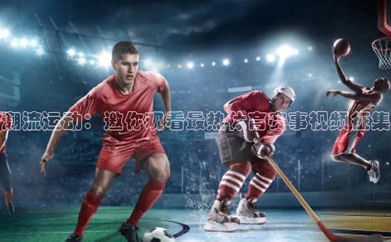潮流运动：邀你观看最热体育赛事视频征集