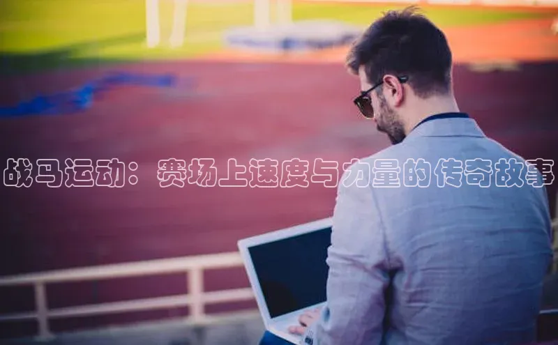 战马运动：赛场上速度与力量的传奇故事