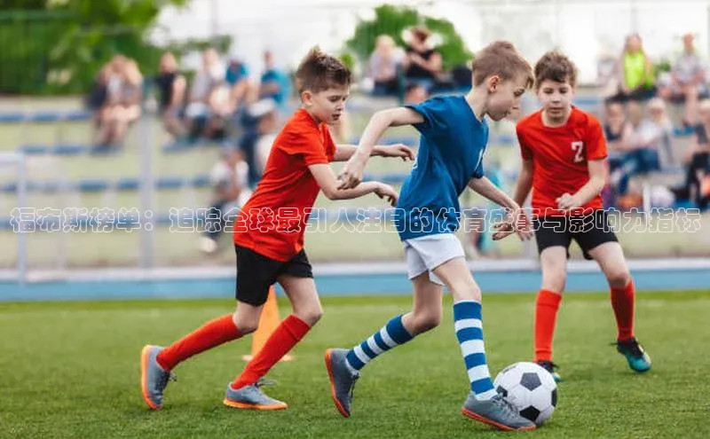 福布斯榜单：追踪全球最引人注目的体育盛事与影响力指标