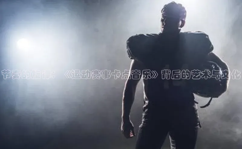 节奏的旋律：《运动赛事卡点音乐》背后的艺术与文化