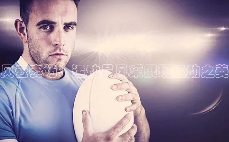 风云赛场：运动员风采展现运动之美