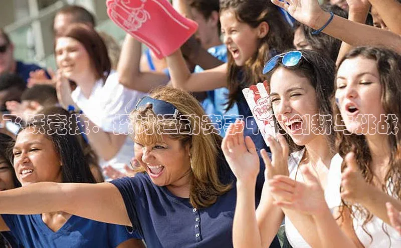 飞跃竞技：探讨运动赛事中的创新与挑战