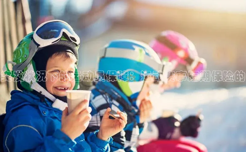 突发状况下的运动员保障：运动赛事短期保险的