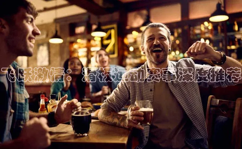 飞跃激情：滑板运动赛事深度推荐