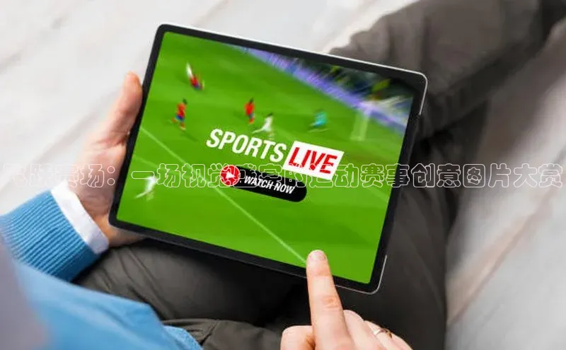 飞跃赛场：一场视觉盛宴的运动赛事创意图片大赏