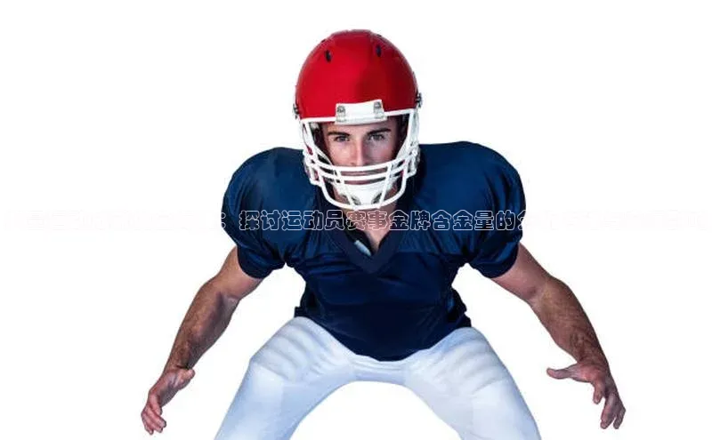 衡量运动成就的金标准：探讨运动员赛事金牌含金量的分析方法与实际影响