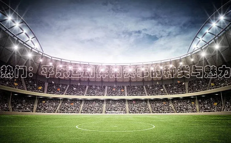 热门：平乐运动休闲赛事的种类与魅力