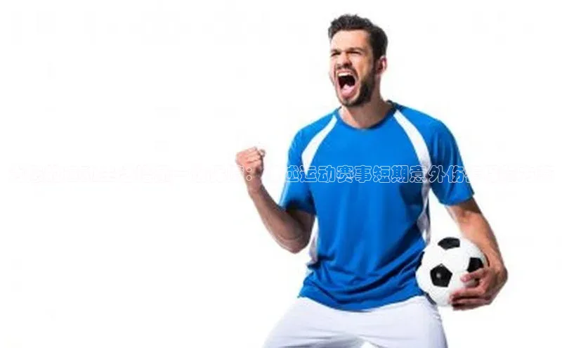 为您的运动生活增添一份保障：详述运动赛事短期意外伤害保险方案