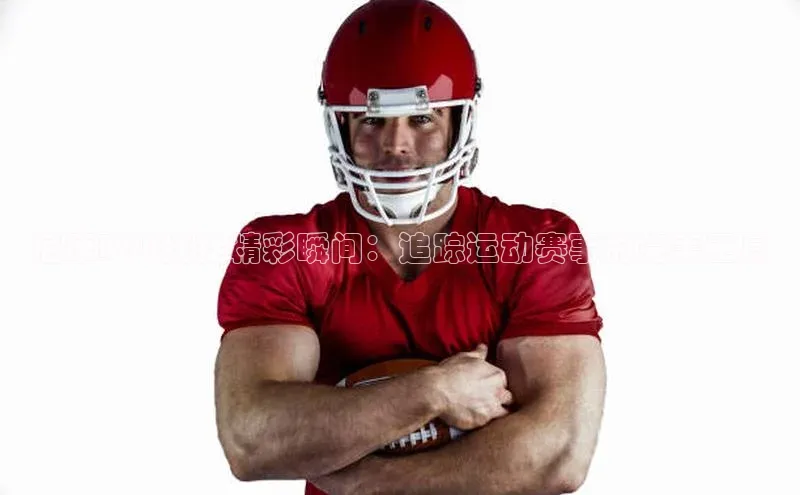 尼康D90捕捉精彩瞬间：追踪运动赛事的完美工具