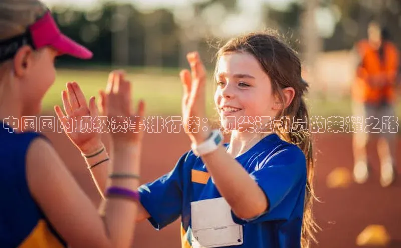 中国国内顶级赛事排行榜：顶尖运动员的荣耀之路