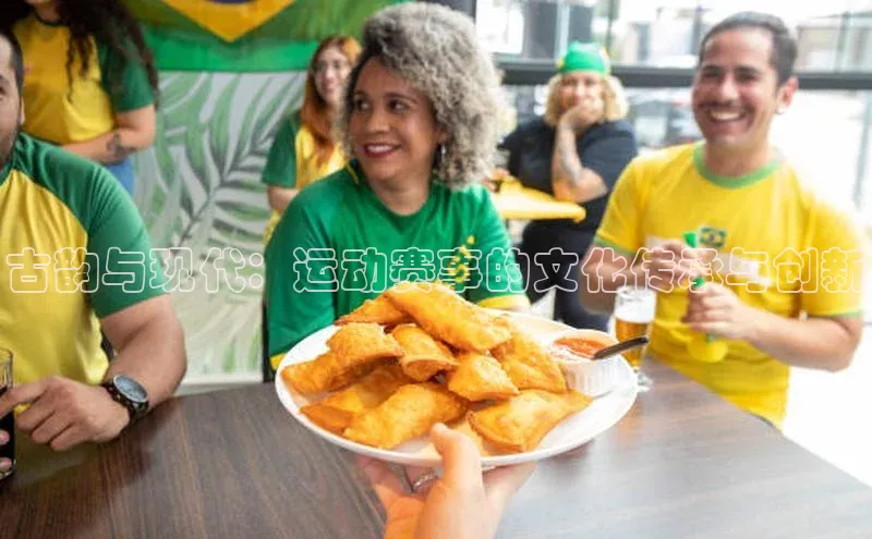 古韵与现代：运动赛事的文化传承与创新