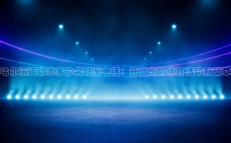 哈尔滨运动赛事协会联系电话：开启您的体育活动新篇章
