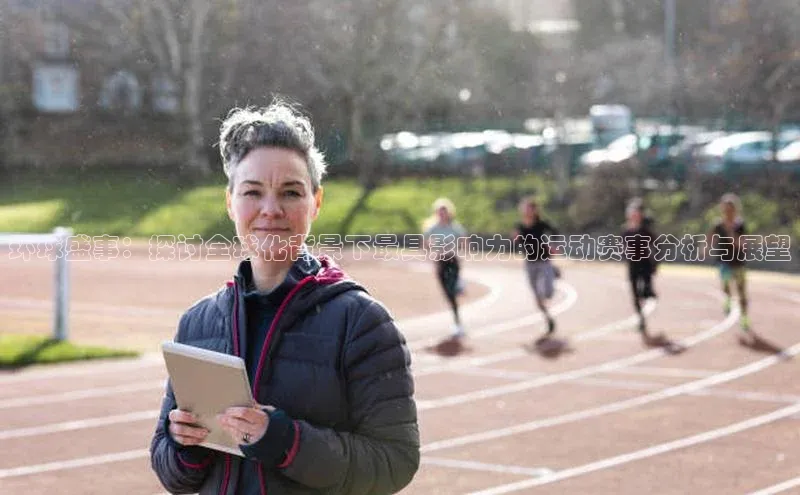 环球盛事：探讨全球化背景下最具影响力的运动赛事分析与展望