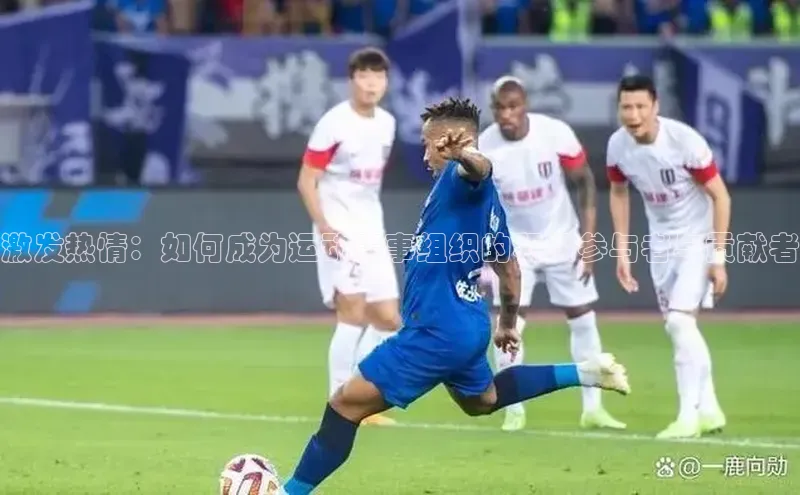 激发热情：如何成为运动赛事组织的积极参与者与贡献者