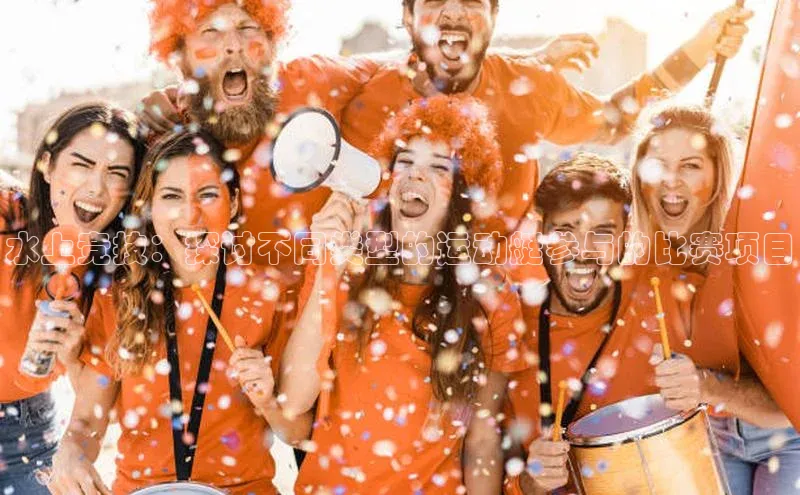 水上竞技：探讨不同类型的运动艇参与的比赛项目