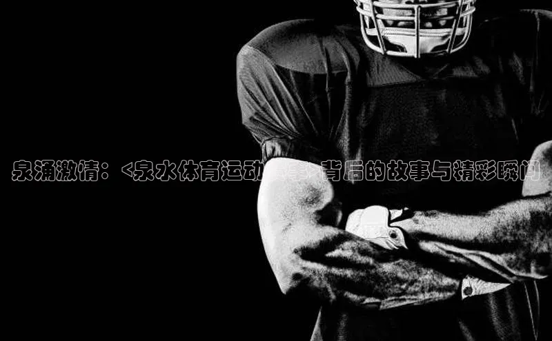 泉涌激情：<泉水体育运动赛事>背后的故事与精彩瞬间