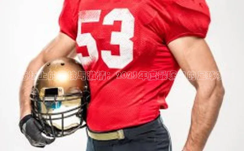 绿茵场上的竞技与激情：2023年度最瞩目的足球赛事