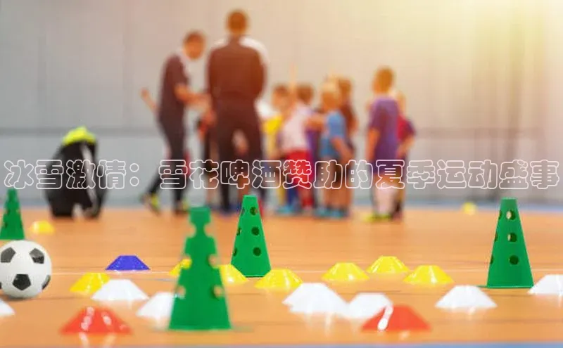 冰雪激情：雪花啤酒赞助的夏季运动盛事