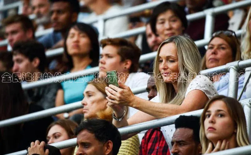 全民追捧的体育盛事排行榜：谁是今年最热运动赛事？