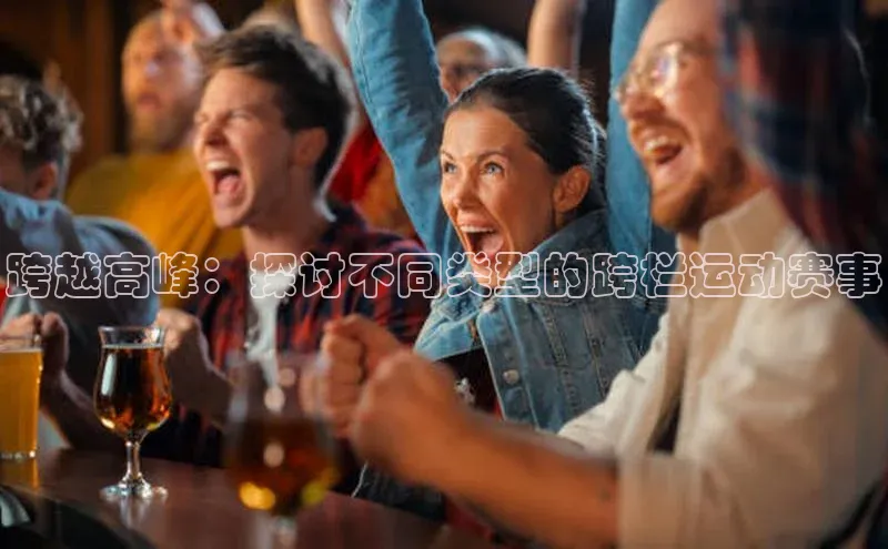 跨越高峰：探讨不同类型的跨栏运动赛事