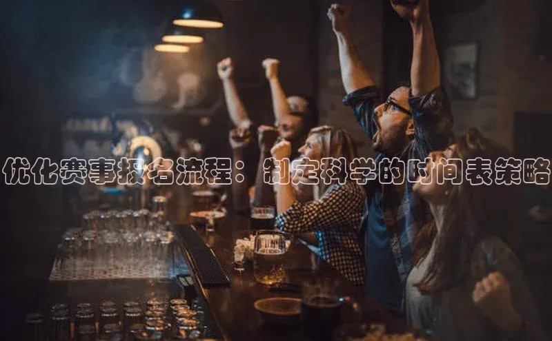 优化赛事报名流程：制定科学的时间表策略