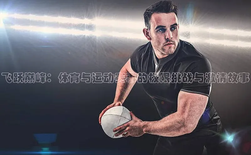 飞跃巅峰：体育与运动赛事的极限挑战与激情故事