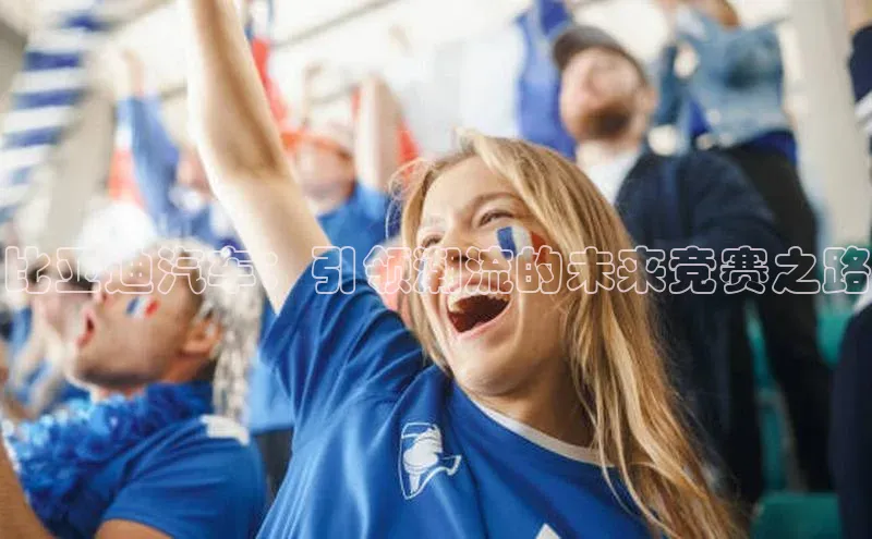 比亚迪汽车：引领潮流的未来竞赛之路